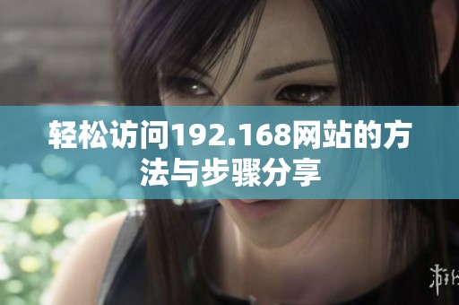 轻松访问192.168网站的方法与步骤分享