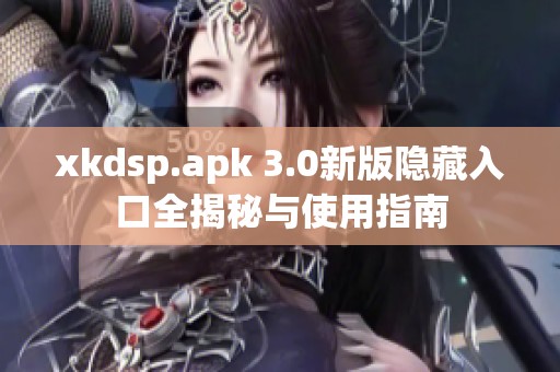 xkdsp.apk 3.0新版隐藏入口全揭秘与使用指南
