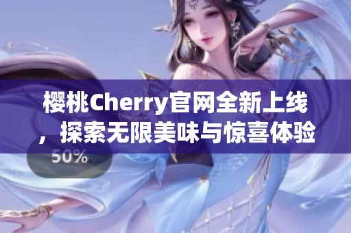 樱桃Cherry官网全新上线，探索无限美味与惊喜体验