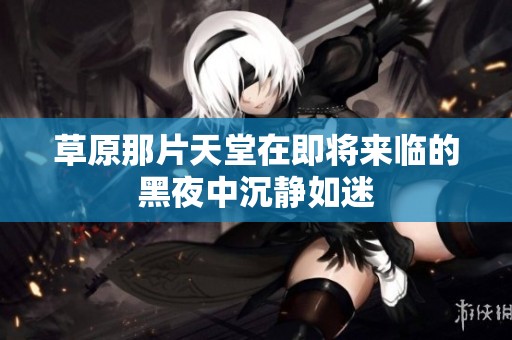 草原那片天堂在即将来临的黑夜中沉静如迷