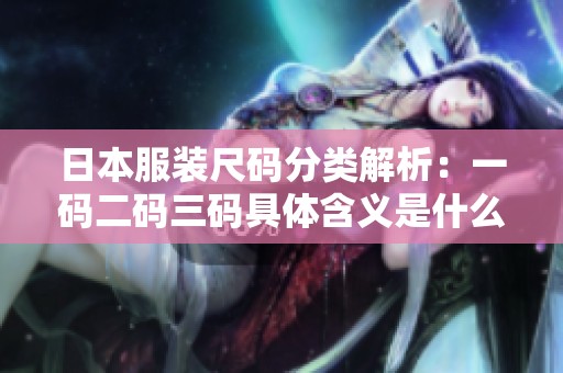 日本服装尺码分类解析：一码二码三码具体含义是什么
