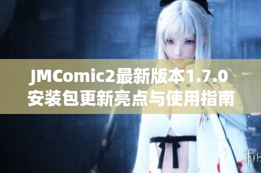 JMComic2最新版本1.7.0安装包更新亮点与使用指南分享