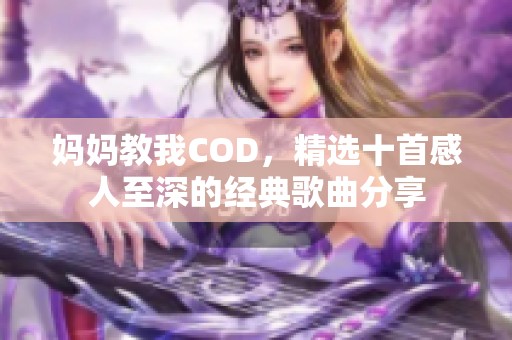 妈妈教我COD，精选十首感人至深的经典歌曲分享