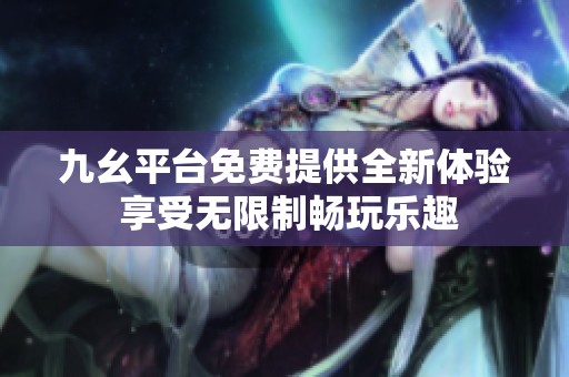 九幺平台免费提供全新体验 享受无限制畅玩乐趣