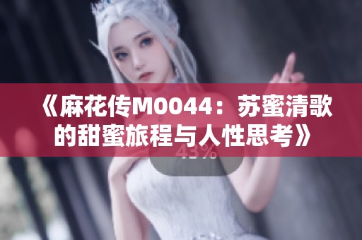 《麻花传M0044：苏蜜清歌的甜蜜旅程与人性思考》