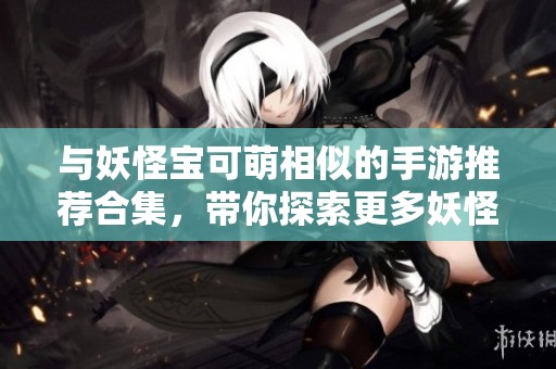 与妖怪宝可萌相似的手游推荐合集，带你探索更多妖怪冒险世界