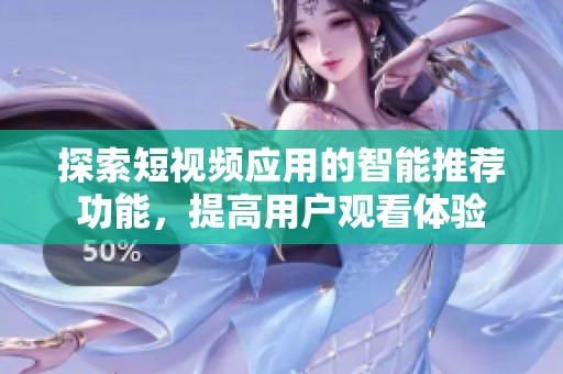 探索短视频应用的智能推荐功能，提高用户观看体验