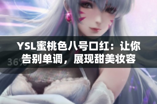 YSL蜜桃色八号口红：让你告别单调，展现甜美妆容