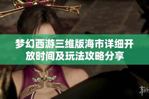 梦幻西游三维版海市详细开放时间及玩法攻略分享