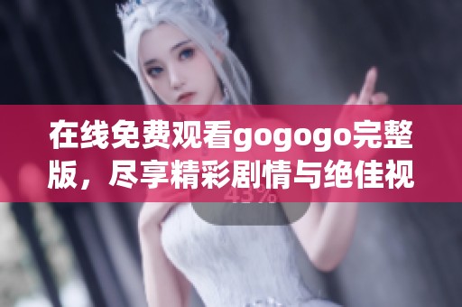 在线免费观看gogogo完整版，尽享精彩剧情与绝佳视听体验