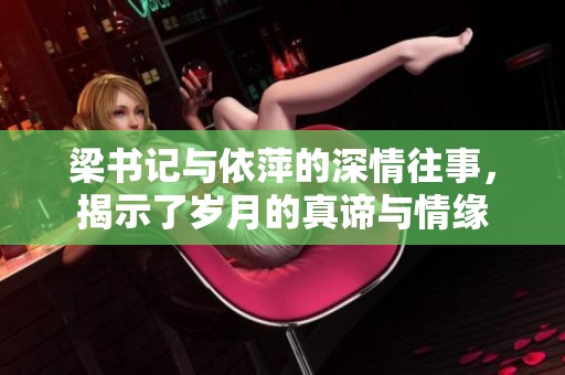 梁书记与依萍的深情往事，揭示了岁月的真谛与情缘