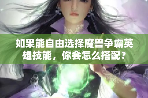 如果能自由选择魔兽争霸英雄技能，你会怎么搭配？