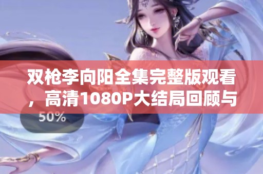 双枪李向阳全集完整版观看，高清1080P大结局回顾与精彩剧评