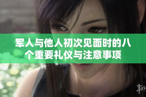 军人与他人初次见面时的八个重要礼仪与注意事项