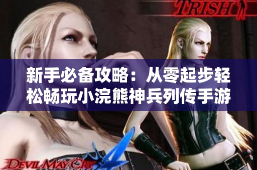 新手必备攻略：从零起步轻松畅玩小浣熊神兵列传手游