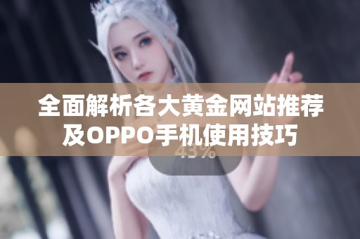 全面解析各大黄金网站推荐及OPPO手机使用技巧