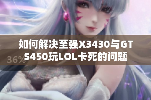 如何解决至强X3430与GTS450玩LOL卡死的问题