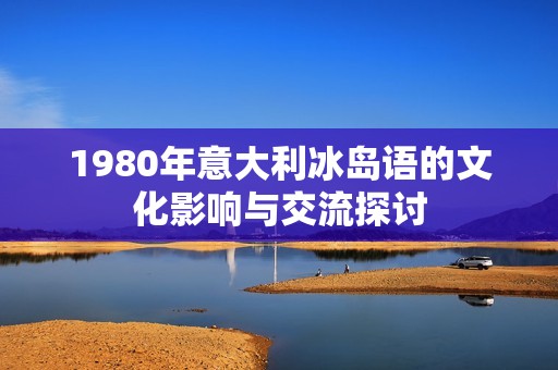 1980年意大利冰岛语的文化影响与交流探讨