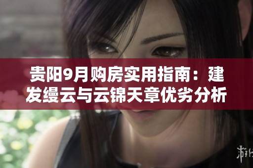贵阳9月购房实用指南：建发缦云与云锦天章优劣分析