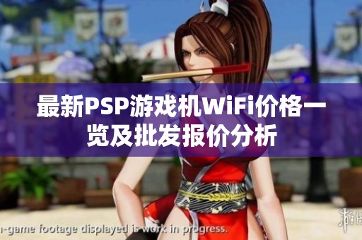 最新PSP游戏机WiFi价格一览及批发报价分析