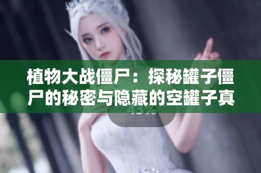 植物大战僵尸：探秘罐子僵尸的秘密与隐藏的空罐子真相