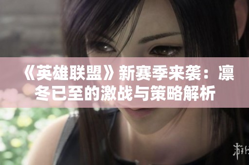 《英雄联盟》新赛季来袭：凛冬已至的激战与策略解析
