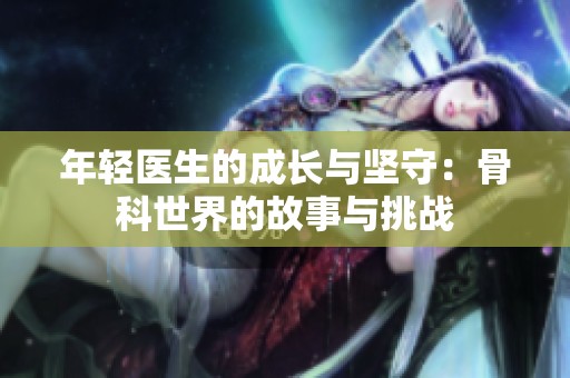 年轻医生的成长与坚守：骨科世界的故事与挑战