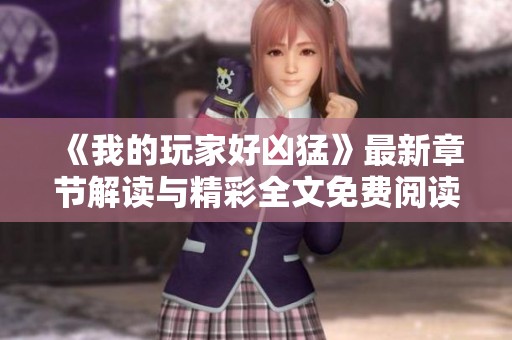 《我的玩家好凶猛》最新章节解读与精彩全文免费阅读指南