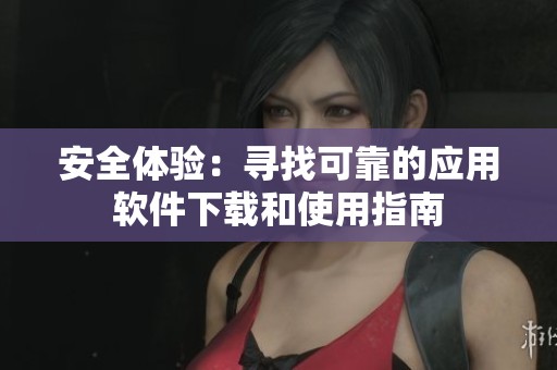 安全体验：寻找可靠的应用软件下载和使用指南