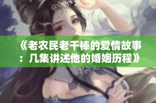 《老农民老干棒的爱情故事：几集讲述他的婚姻历程》