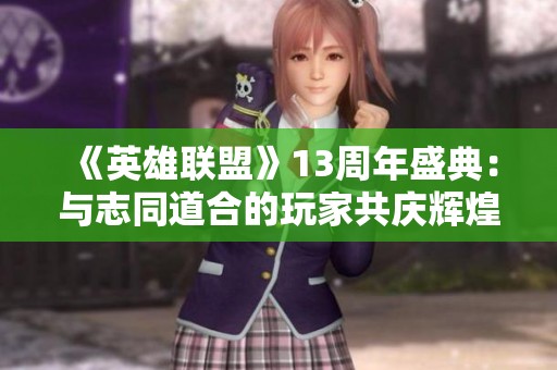 《英雄联盟》13周年盛典：与志同道合的玩家共庆辉煌之夜
