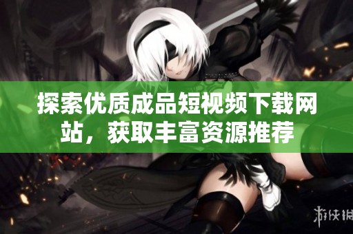 探索优质成品短视频下载网站，获取丰富资源推荐