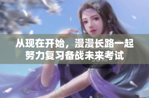 从现在开始，漫漫长路一起努力复习备战未来考试