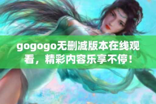 gogogo无删减版本在线观看，精彩内容乐享不停！