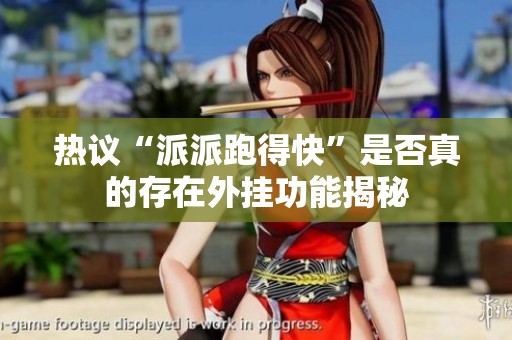 热议“派派跑得快”是否真的存在外挂功能揭秘