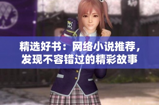 精选好书：网络小说推荐，发现不容错过的精彩故事