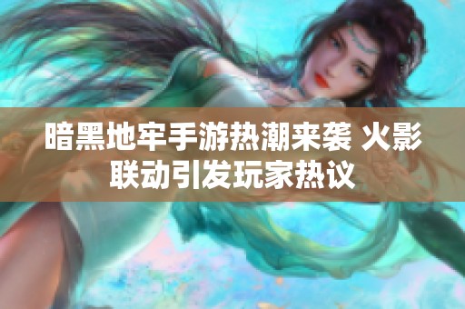 暗黑地牢手游热潮来袭 火影联动引发玩家热议