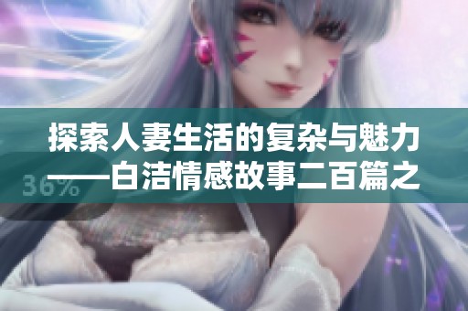 探索人妻生活的复杂与魅力——白洁情感故事二百篇之旅