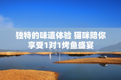 独特的味道体验 猫咪陪你享受1对1烤鱼盛宴