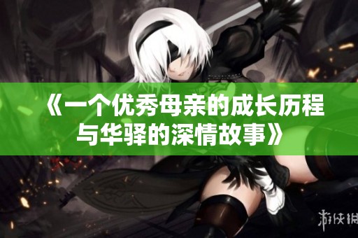 《一个优秀母亲的成长历程与华驿的深情故事》