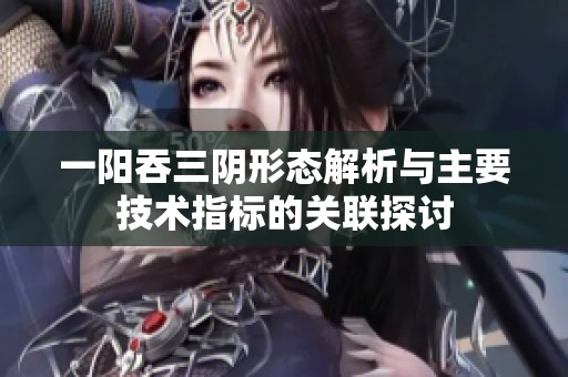 一阳吞三阴形态解析与主要技术指标的关联探讨