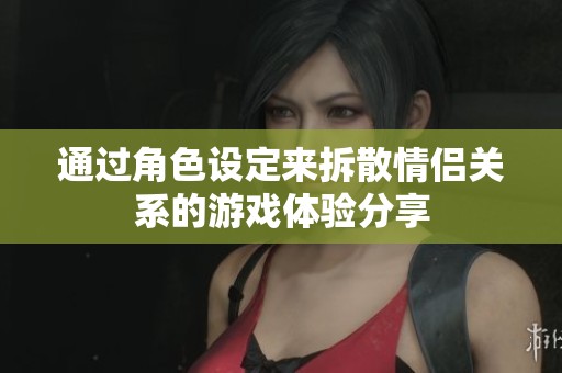 通过角色设定来拆散情侣关系的游戏体验分享