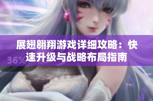 展翅翱翔游戏详细攻略：快速升级与战略布局指南