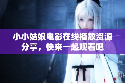 小小姑娘电影在线播放资源分享，快来一起观看吧