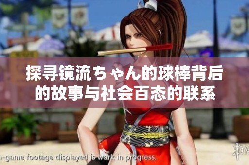 探寻镜流ちゃん的球棒背后的故事与社会百态的联系