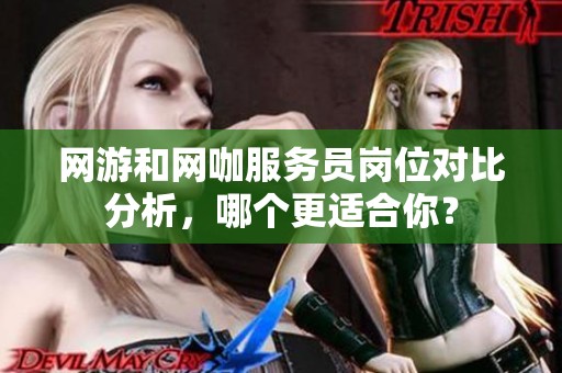 网游和网咖服务员岗位对比分析，哪个更适合你？