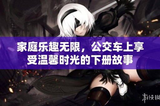 家庭乐趣无限，公交车上享受温馨时光的下册故事