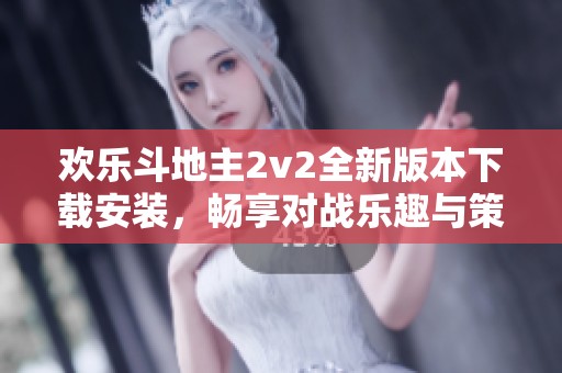 欢乐斗地主2v2全新版本下载安装，畅享对战乐趣与策略技巧
