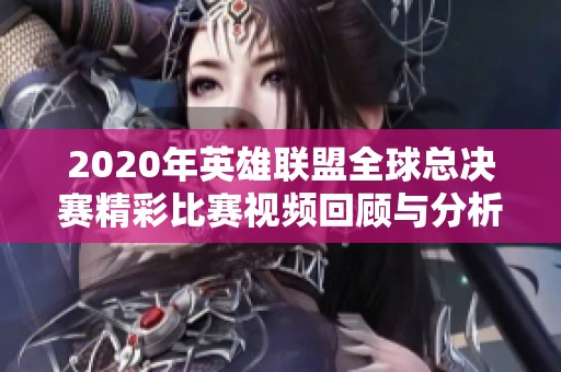 2020年英雄联盟全球总决赛精彩比赛视频回顾与分析