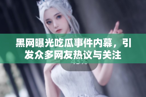 黑网曝光吃瓜事件内幕，引发众多网友热议与关注